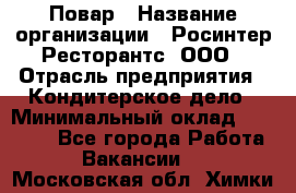 Повар › Название организации ­ Росинтер Ресторантс, ООО › Отрасль предприятия ­ Кондитерское дело › Минимальный оклад ­ 35 000 - Все города Работа » Вакансии   . Московская обл.,Химки г.